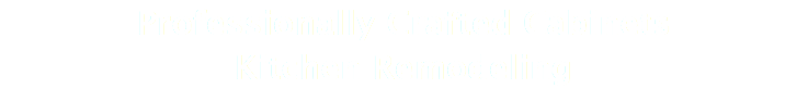Professionally Crafted Cabinets Kitchen Remodeling